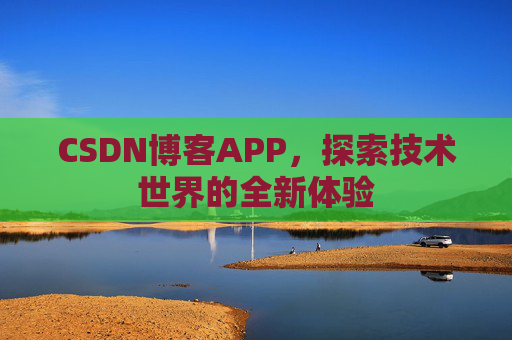 CSDN博客APP，探索技术世界的全新体验